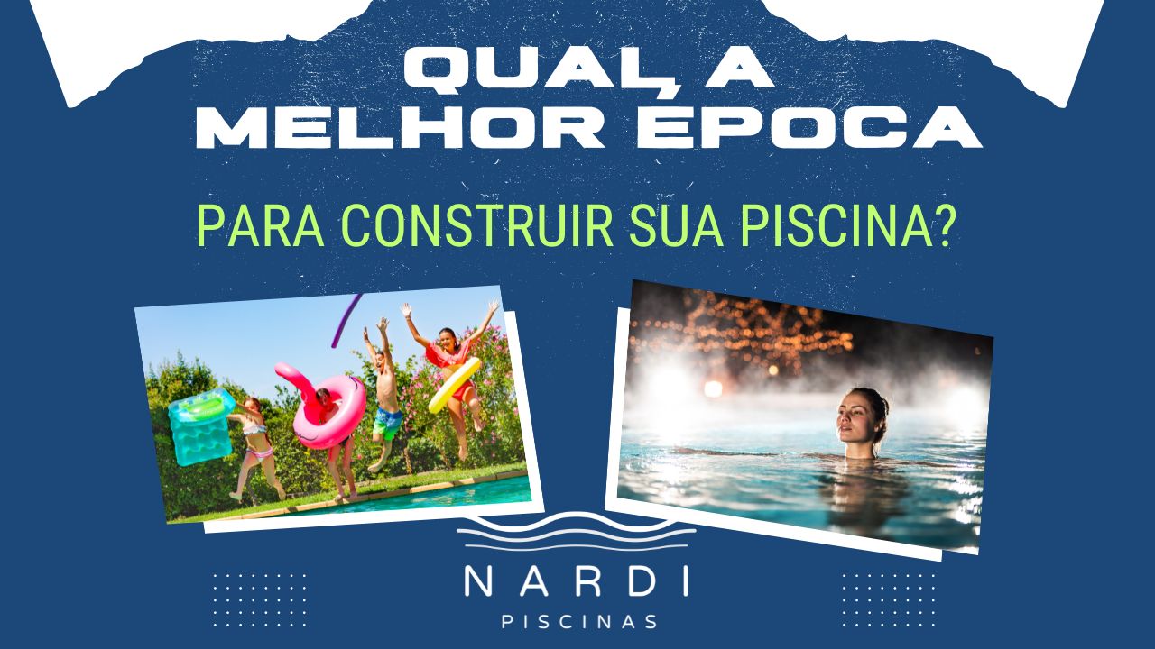 Qual a Melhor Época para Construir Sua Piscina  Nardi Piscinas